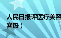 人民日报评医疗美容热?（人民日报评医疗美容热）