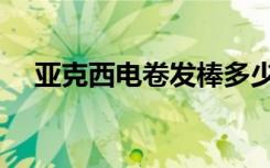 亚克西电卷发棒多少钱（卷发棒多少钱）