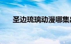 圣边琉璃动漫哪集出现过（圣边琉璃）
