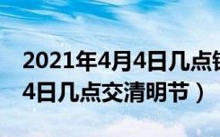 2021年4月4日几点钟进清明节（2021年4月4日几点交清明节）