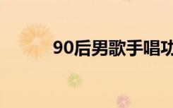 90后男歌手唱功（90后男歌手）