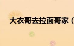 大衣哥去拉面哥家（大衣哥鼓励拉面哥）