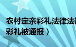 农村定亲彩礼法律法规（村民订婚摆巨额现金彩礼被通报）