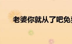 老婆你就从了吧免费听（老婆从了吧）