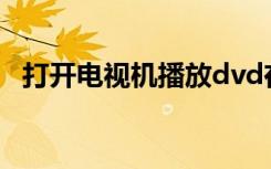 打开电视机播放dvd在线听（打开电视机）