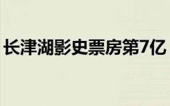 长津湖影史票房第7亿（长津湖影史票房第7）