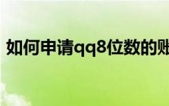 如何申请qq8位数的账号（qq申请账号8位）