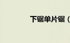 下锯单片锯（上下多片锯）