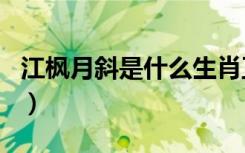 江枫月斜是什么生肖正确（江枫月斜打一生肖）