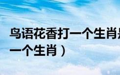 鸟语花香打一个生肖是什么意思（鸟语花香打一个生肖）