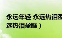 永远年轻 永远热泪盈眶下一句（永远年轻 永远热泪盈眶）