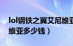 lol钢铁之翼艾尼维亚多少钱（钢铁之翼艾尼维亚多少钱）
