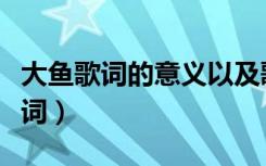 大鱼歌词的意义以及歌词背后的故事（大鱼歌词）