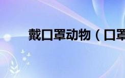 戴口罩动物（口罩成野生动物噩梦）
