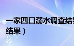 一家四口溺水调查结果白（一家四口溺水调查结果）