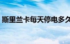 斯里兰卡每天停电多久（斯里兰卡每天停电）