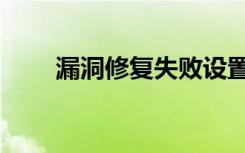 漏洞修复失败设置（漏洞修复失败）