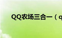 QQ农场三合一（qq农场牧场三合一）