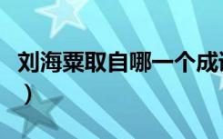 刘海粟取自哪一个成语（刘海粟取自什么成语）