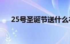25号圣诞节送什么礼物（25号圣诞节）