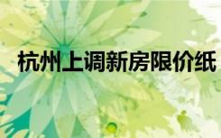 杭州上调新房限价纸（杭州上调新房限价）