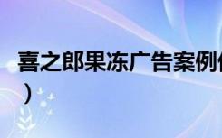 喜之郎果冻广告案例优缺点（喜之郎果冻广告）