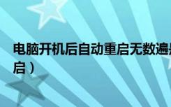 电脑开机后自动重启无数遍是什么原因（电脑开机后自动重启）