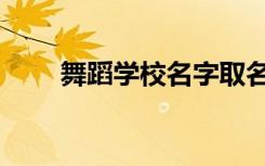 舞蹈学校名字取名（舞蹈学校名字）