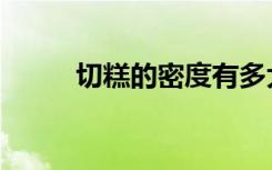 切糕的密度有多大（切糕的密度）