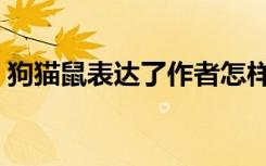 狗猫鼠表达了作者怎样的思想感情（狗猫鼠）