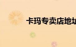卡玛专卖店地址（kama专卖）