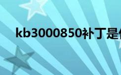 kb3000850补丁是什么（kb3000850）