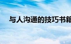与人沟通的技巧书籍（与人沟通的技巧）