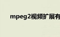 mpeg2视频扩展有什么用（mpeg 2）