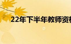 22年下半年教师资格证成绩什么时候出
