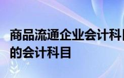 商品流通企业会计科目表中与制造业会计不同的会计科目