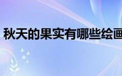 秋天的果实有哪些绘画（秋天的果实有哪些）