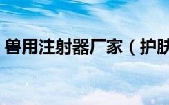 兽用注射器厂家（护肤中心查出兽用注射器）