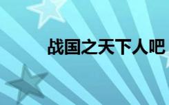 战国之天下人吧（战国之天下人）