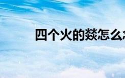 四个火的燚怎么念拼音（四个火）