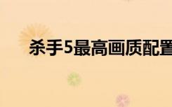 杀手5最高画质配置（杀手5配置要求）
