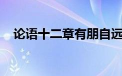 论语十二章有朋自远方来不亦乐乎的意思