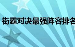 街霸对决最强阵容排名（街霸对决最强阵容）