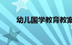 幼儿国学教育教案（幼儿国学教育）