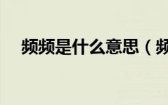 频频是什么意思（频频点头是什么意思）