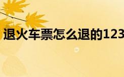 退火车票怎么退的12306（退火车票怎么退）