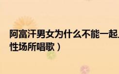 阿富汗男女为什么不能一起上课（阿富汗禁止女学生在有男性场所唱歌）