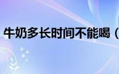 牛奶多长时间不能喝（什么时候不能喝牛奶）