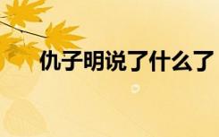 仇子明说了什么了（仇子明说了什么）