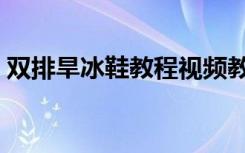 双排旱冰鞋教程视频教程（双排旱冰鞋教程）